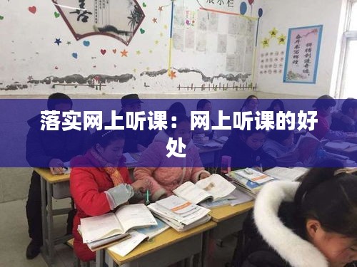 落實(shí)網(wǎng)上聽課：網(wǎng)上聽課的好處 