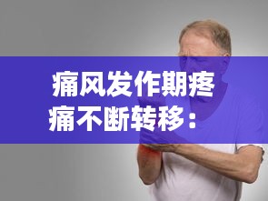 痛風(fēng)發(fā)作期疼痛不斷轉(zhuǎn)移： 