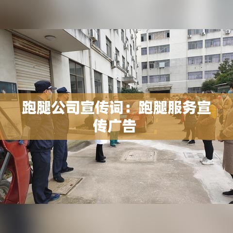 跑腿公司宣傳詞：跑腿服務(wù)宣傳廣告 