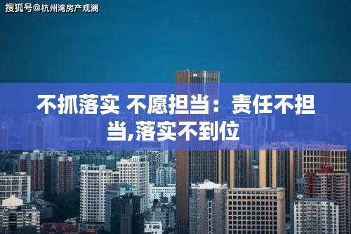 不抓落實(shí) 不愿擔(dān)當(dāng)：責(zé)任不擔(dān)當(dāng),落實(shí)不到位 