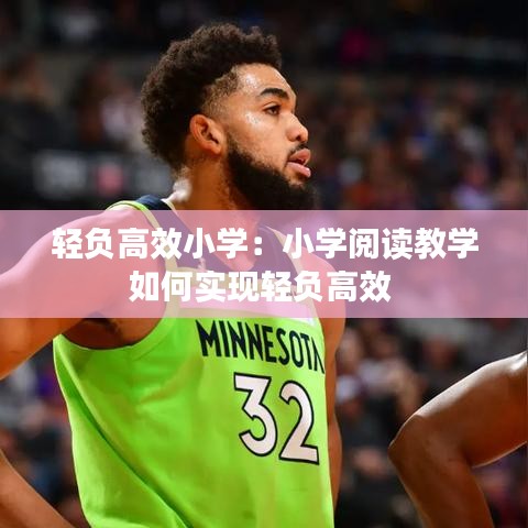 輕負(fù)高效小學(xué)：小學(xué)閱讀教學(xué)如何實(shí)現(xiàn)輕負(fù)高效 