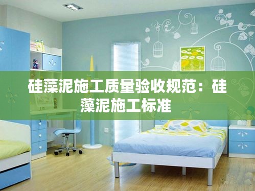 硅藻泥施工質(zhì)量驗(yàn)收規(guī)范：硅藻泥施工標(biāo)準(zhǔn) 