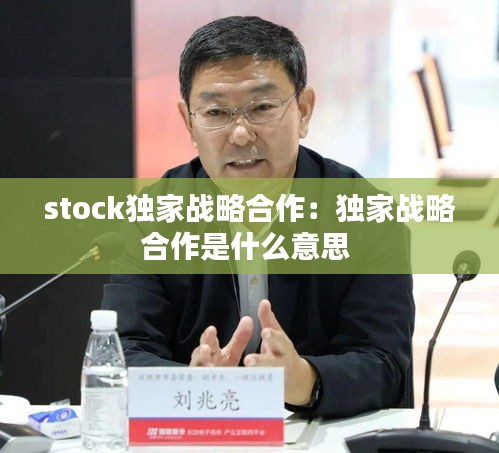 stock獨(dú)家戰(zhàn)略合作：獨(dú)家戰(zhàn)略合作是什么意思 