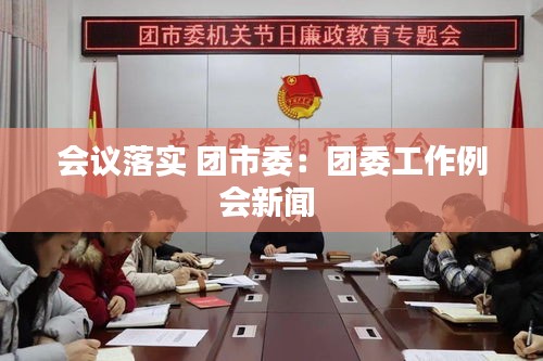 會議落實 團(tuán)市委：團(tuán)委工作例會新聞 