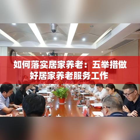 如何落實居家養(yǎng)老：五舉措做好居家養(yǎng)老服務(wù)工作 