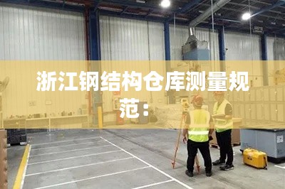 浙江鋼結(jié)構(gòu)倉庫測(cè)量規(guī)范： 