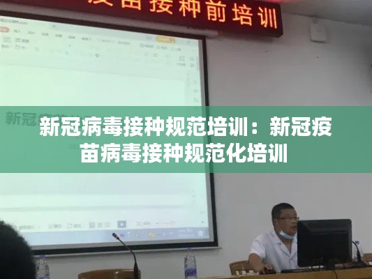 新冠病毒接種規(guī)范培訓(xùn)：新冠疫苗病毒接種規(guī)范化培訓(xùn) 