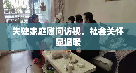 失獨家庭慰問訪視，社會關懷顯溫暖