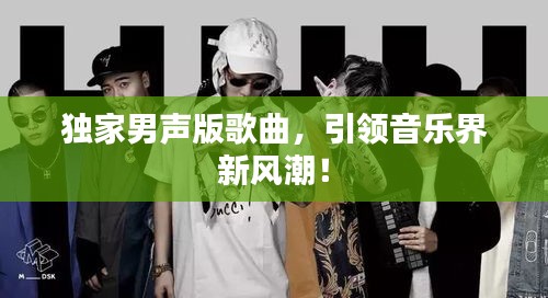 獨家男聲版歌曲，引領音樂界新風潮！