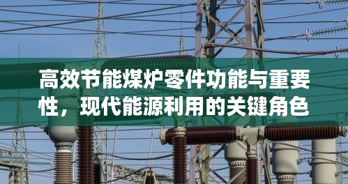 高效節能煤爐零件功能與重要性，現代能源利用的關鍵角色