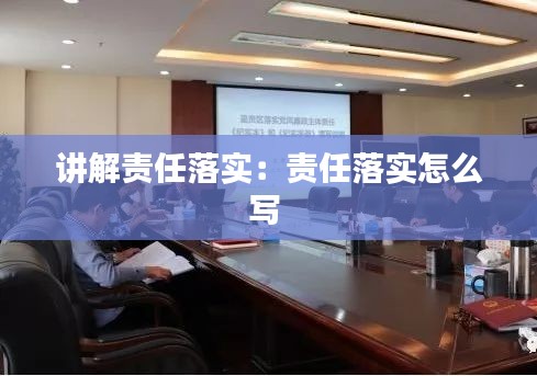 講解責(zé)任落實(shí)：責(zé)任落實(shí)怎么寫 