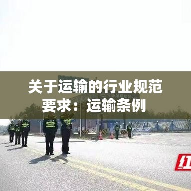 關于運輸的行業規范要求：運輸條例 