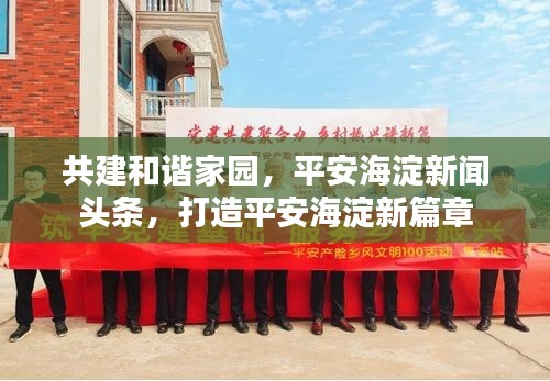 共建和諧家園，平安海淀新聞頭條，打造平安海淀新篇章