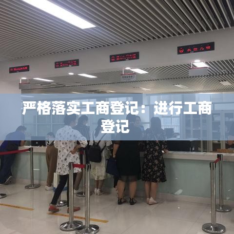嚴(yán)格落實工商登記：進(jìn)行工商登記 