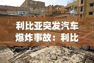 利比亞突發(fā)汽車(chē)爆炸事故：利比亞事件 