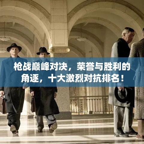 槍戰(zhàn)巔峰對決，榮譽與勝利的角逐，十大激烈對抗排名！