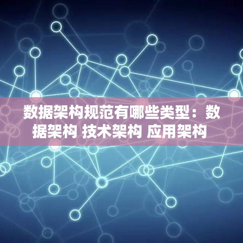 數(shù)據(jù)架構(gòu)規(guī)范有哪些類型：數(shù)據(jù)架構(gòu) 技術(shù)架構(gòu) 應(yīng)用架構(gòu) 