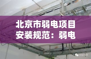 北京市弱電項(xiàng)目安裝規(guī)范：弱電安裝標(biāo)準(zhǔn)規(guī)范 
