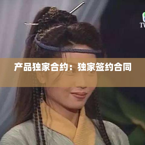 產品獨家合約：獨家簽約合同 