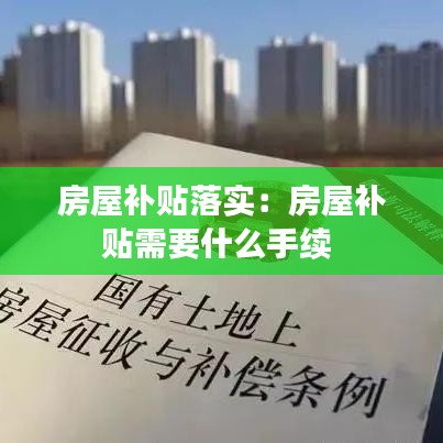房屋補(bǔ)貼落實(shí)：房屋補(bǔ)貼需要什么手續(xù) 