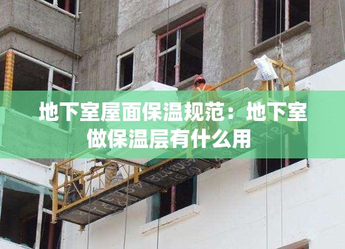 地下室屋面保溫規(guī)范：地下室做保溫層有什么用 