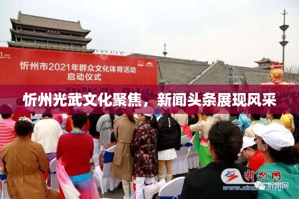 忻州光武文化聚焦，新聞頭條展現(xiàn)風采