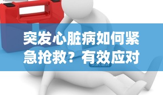 突發(fā)心臟病如何緊急搶救？有效應(yīng)對(duì)措施解析