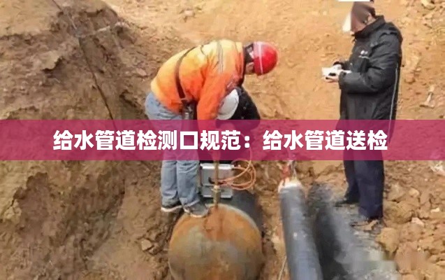 給水管道檢測(cè)口規(guī)范：給水管道送檢 
