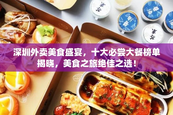 深圳外賣美食盛宴，十大必嘗大餐榜單揭曉，美食之旅絕佳之選！