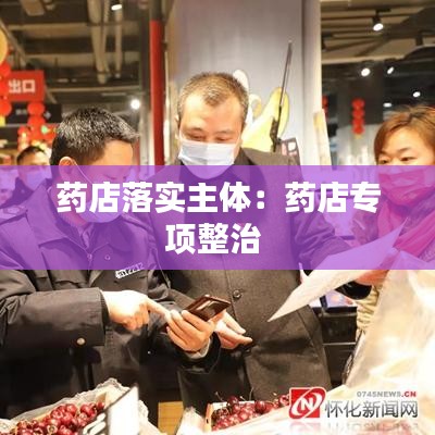 藥店落實(shí)主體：藥店專項(xiàng)整治 