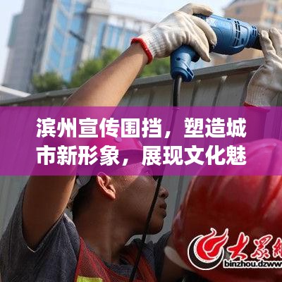 濱州宣傳圍擋，塑造城市新形象，展現文化魅力新亮點