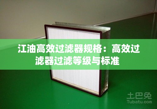 江油高效過濾器規(guī)格：高效過濾器過濾等級與標(biāo)準(zhǔn) 