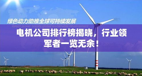 電機(jī)公司排行榜揭曉，行業(yè)領(lǐng)軍者一覽無余！
