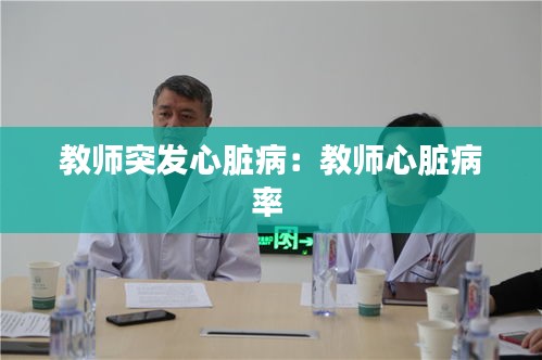 教師突發(fā)心臟病：教師心臟病率 