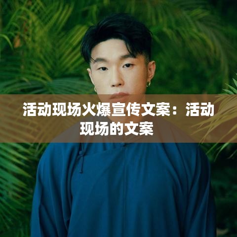 活動現(xiàn)場火爆宣傳文案：活動現(xiàn)場的文案 