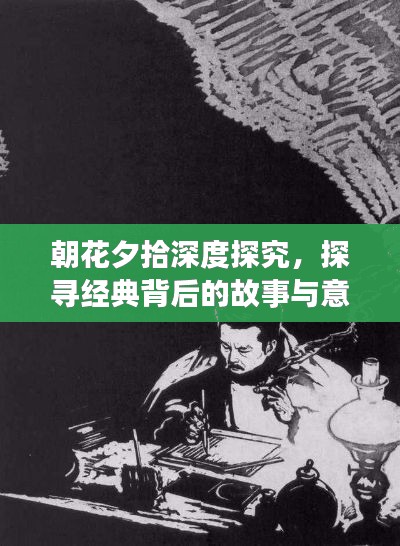 朝花夕拾深度探究，探尋經(jīng)典背后的故事與意義