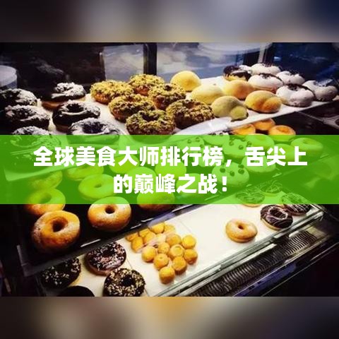 全球美食大師排行榜，舌尖上的巔峰之戰(zhàn)！