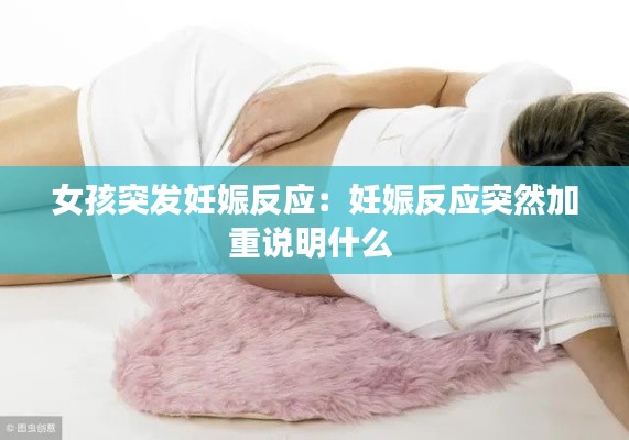 女孩突發妊娠反應：妊娠反應突然加重說明什么 