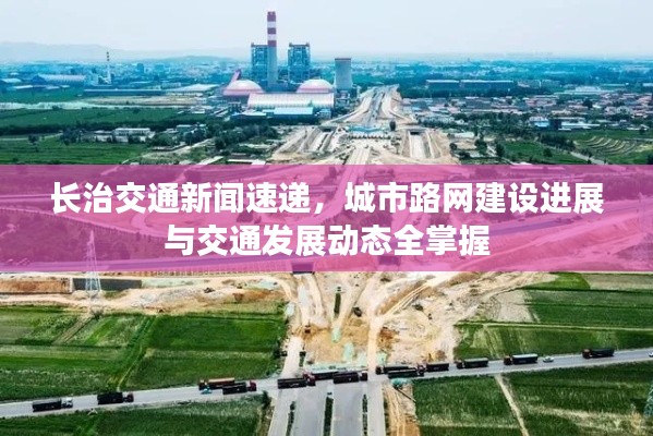 長治交通新聞速遞，城市路網建設進展與交通發展動態全掌握