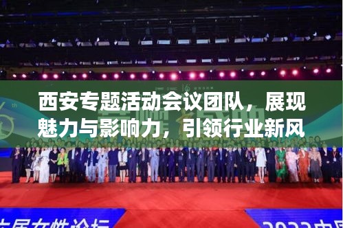 西安專題活動會議團隊，展現(xiàn)魅力與影響力，引領(lǐng)行業(yè)新風(fēng)向！