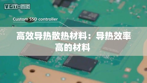 高效導(dǎo)熱散熱材料：導(dǎo)熱效率高的材料 