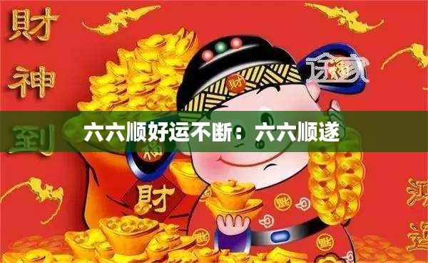 六六順好運不斷：六六順?biāo)?