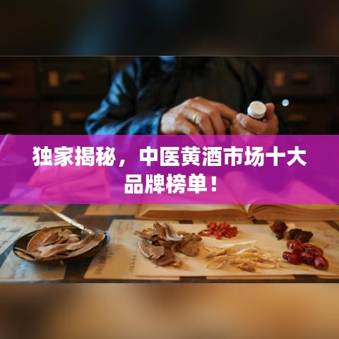 獨家揭秘，中醫黃酒市場十大品牌榜單！