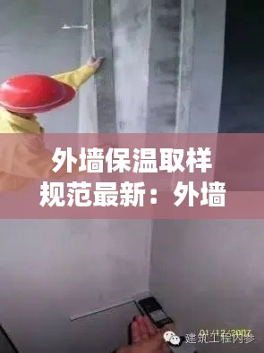 外墻保溫取樣規范最新：外墻保溫檢測規范要求 