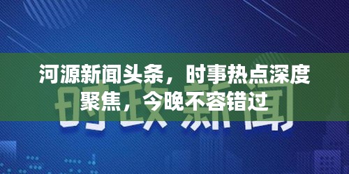 河源新聞頭條，時事熱點深度聚焦，今晚不容錯過