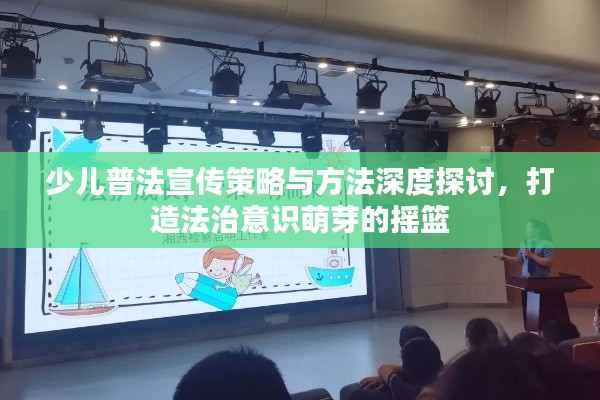 少兒普法宣傳策略與方法深度探討，打造法治意識萌芽的搖籃