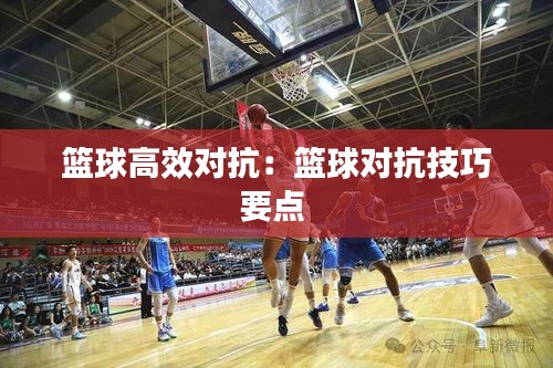 籃球高效對抗：籃球對抗技巧要點 