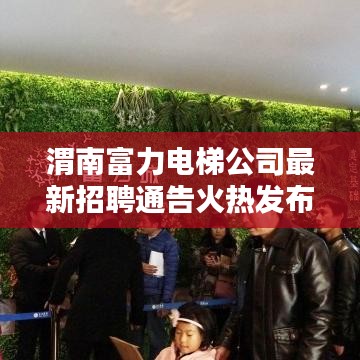 渭南富力電梯公司最新招聘通告火熱發布！職位多樣，機會不容錯過