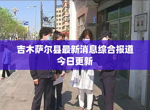 吉木薩爾縣最新消息綜合報(bào)道今日更新