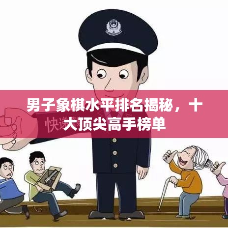 男子象棋水平排名揭秘，十大頂尖高手榜單